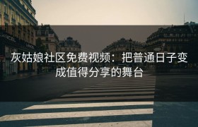 灰姑娘社区免费视频：把普通日子变成值得分享的舞台