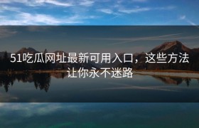 51吃瓜网址最新可用入口，这些方法让你永不迷路