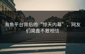 海角平台背后的“惊天内幕”，网友们简直不敢相信