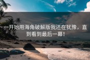 一开始用海角破解版我还在犹豫，直到看到最后一幕！