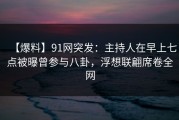 【爆料】91网突发：主持人在早上七点被曝曾参与八卦，浮想联翩席卷全网