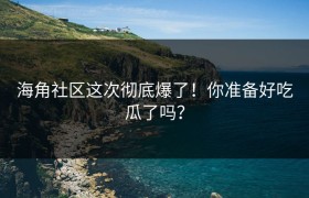 海角社区这次彻底爆了！你准备好吃瓜了吗？