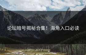 论坛暗号揭秘合集！海角入口必读