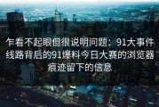 乍看不起眼但很说明问题：91大事件线路背后的91爆料今日大赛的浏览器痕迹留下的信息