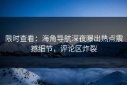 限时查看：海角导航深夜曝出热点震撼细节，评论区炸裂