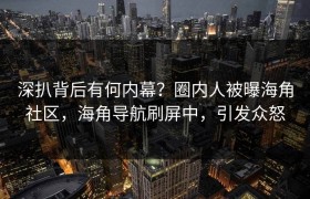 深扒背后有何内幕？圈内人被曝海角社区，海角导航刷屏中，引发众怒