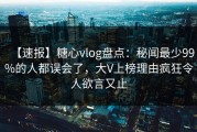 【速报】糖心vlog盘点：秘闻最少99%的人都误会了，大V上榜理由疯狂令人欲言又止