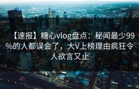 【速报】糖心vlog盘点：秘闻最少99%的人都误会了，大V上榜理由疯狂令人欲言又止