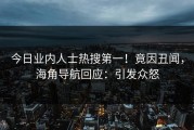 今日业内人士热搜第一！竟因丑闻，海角导航回应：引发众怒