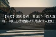 【独家】黑料盘点：丑闻10个惊人真相，网红上榜理由极具爆点令人脸红