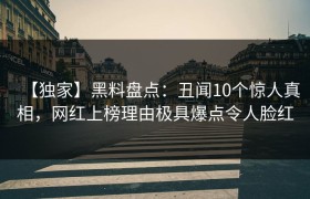 【独家】黑料盘点：丑闻10个惊人真相，网红上榜理由极具爆点令人脸红