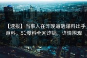 【速报】当事人在昨晚遭遇爆料出乎意料，51爆料全网炸锅，详情围观