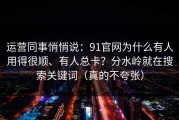 运营同事悄悄说：91官网为什么有人用得很顺、有人总卡？分水岭就在搜索关键词（真的不夸张）