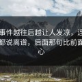 91大事件越往后越让人发凉，连看惯的人都说离谱，后面那句比前面更扎心