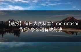 【速报】每日大赛科普：meiridasai背后5条亲测有效秘诀