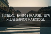 91网盘点：秘闻10个惊人真相，圈内人上榜理由极其令人欲言又止