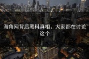 海角网背后黑料真相，大家都在讨论这个