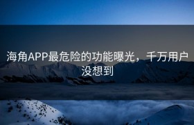 海角APP最危险的功能曝光，千万用户没想到