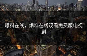 爆料在线，爆料在线观看免费版电视剧