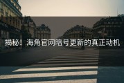 揭秘！海角官网暗号更新的真正动机