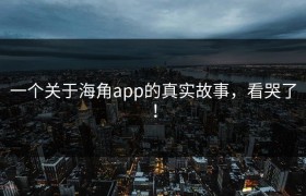 一个关于海角app的真实故事，看哭了！