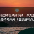 别再纠结91视频好不好：你真正要看的是弹幕开关（信息量有点大）
