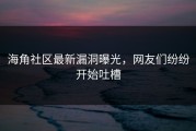 海角社区最新漏洞曝光，网友们纷纷开始吐槽