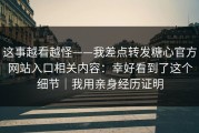 这事越看越怪——我差点转发糖心官方网站入口相关内容：幸好看到了这个细节｜我用亲身经历证明