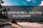看完海角网的漏洞曝光，网友们开始担心平台的未来