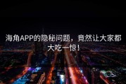 海角APP的隐秘问题，竟然让大家都大吃一惊！