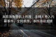 本周海角导航上热搜：主持人卷入内幕事件，全网疯传，事件持续发酵