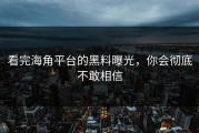 看完海角平台的黑料曝光，你会彻底不敢相信