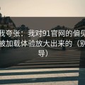 别笑我夸张：我对91官网的偏见，其实是被加载体验放大出来的（别被误导）