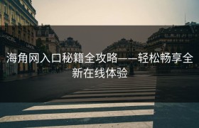 海角网入口秘籍全攻略——轻松畅享全新在线体验
