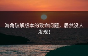 海角破解版本的致命问题，居然没人发现！