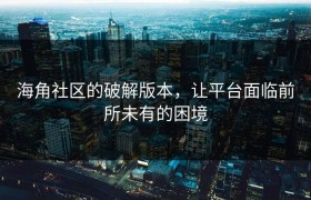 海角社区的破解版本，让平台面临前所未有的困境