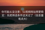 你可能从没注意：51视频网站想更稳定：先把筛选条件这关过了（信息量有点大）