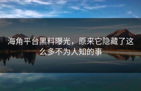 海角平台黑料曝光，原来它隐藏了这么多不为人知的事