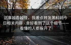 这事越看越怪，我差点转发黑料网今日相关内容 - 幸好看到了这个细节——看懂的人都躲开了