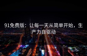 91免费版：让每一天从简单开始，生产力自驱动