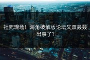 社死现场！海角破解版论坛又双叒叕出事了？