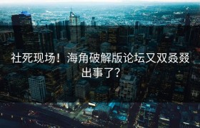 社死现场！海角破解版论坛又双叒叕出事了？