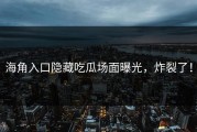 海角入口隐藏吃瓜场面曝光，炸裂了！