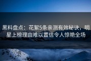 黑料盘点：花絮5条亲测有效秘诀，明星上榜理由难以置信令人惊艳全场