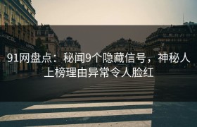 91网盘点：秘闻9个隐藏信号，神秘人上榜理由异常令人脸红