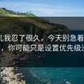 这事儿我忍了很久，今天别急着吐槽91视频，你可能只是设置优先级没调对