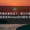 这几天我反复验证了，我以为是我挑剔，后来发现mitao的问题在冷启动