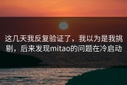 这几天我反复验证了，我以为是我挑剔，后来发现mitao的问题在冷启动