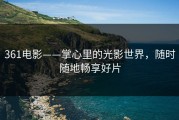 361电影——掌心里的光影世界，随时随地畅享好片