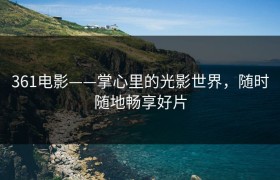 361电影——掌心里的光影世界，随时随地畅享好片